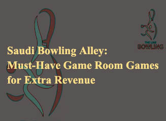 Must-Have Game Room Games for Extra Revenue in Saudi Bowling Alley